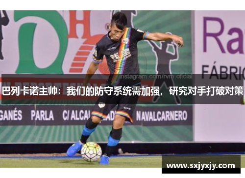巴列卡诺主帅：我们的防守系统需加强，研究对手打破对策